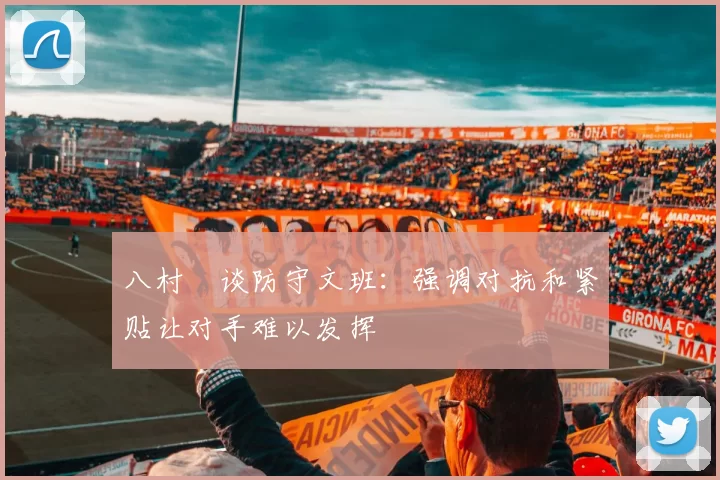 八村塁谈防守文班：强调对抗和紧贴让对手难以发挥